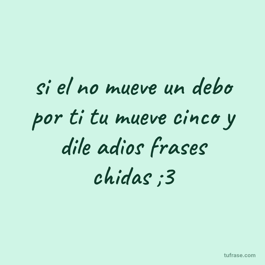si el no mueve un debo por ti tu mueve cinco y dile adios frases chidas ;3