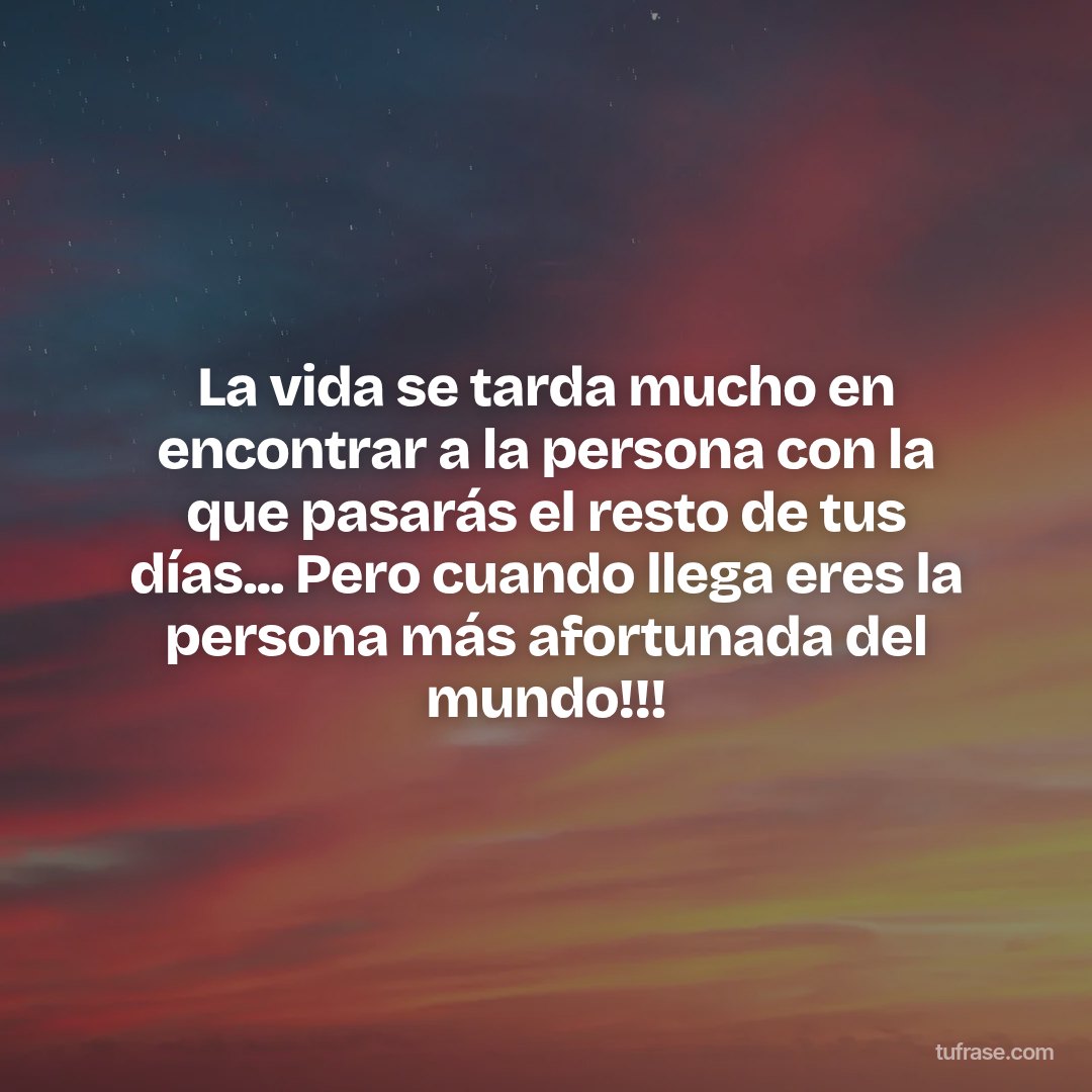 La vida se tarda mucho en encontrar a la persona con la que pasarás el resto de tus días... Pero cuando llega eres la persona más afortunada del mundo!!!