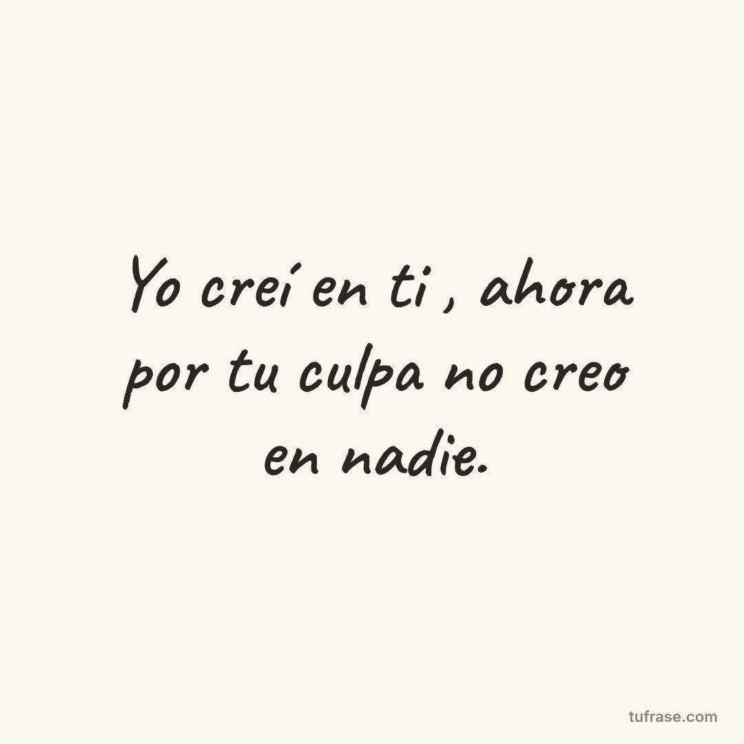 Yo creí en ti , ahora por tu culpa no creo en nadie.