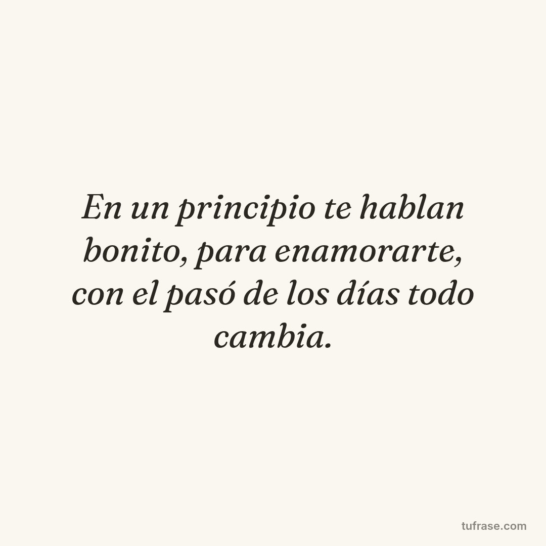 En un principio te hablan bonito, para enamorarte, con el pasó de los días todo cambia.