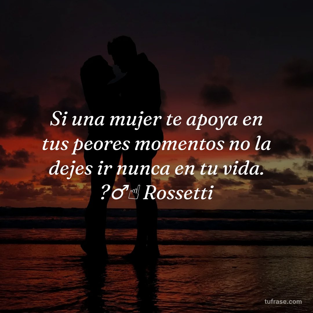 Si una mujer te apoya en tus peores momentos no la dejes ir nunca en tu vida. ?‍♂️☝️ Rossetti