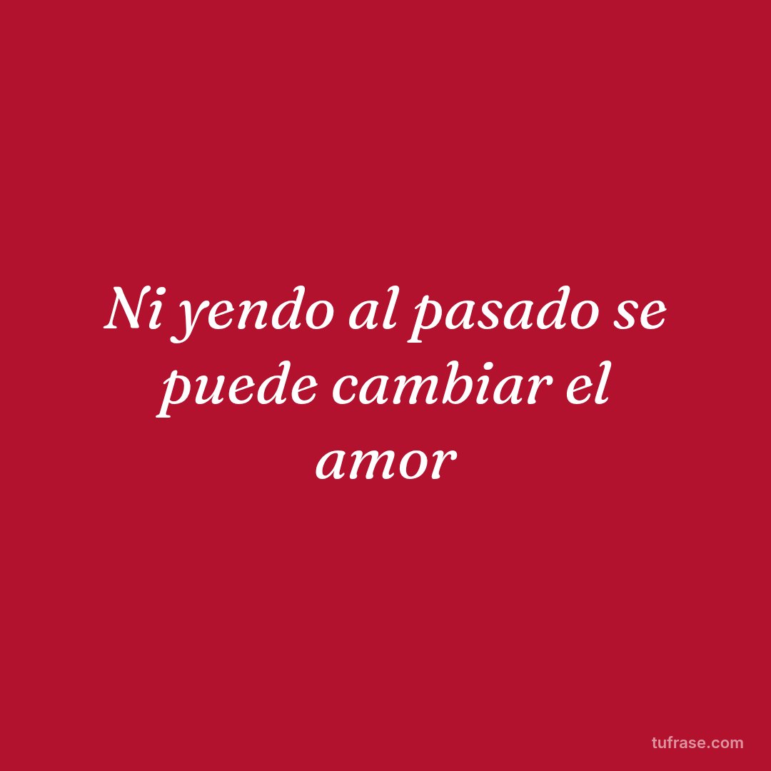 Ni yendo al pasado se puede cambiar el amor