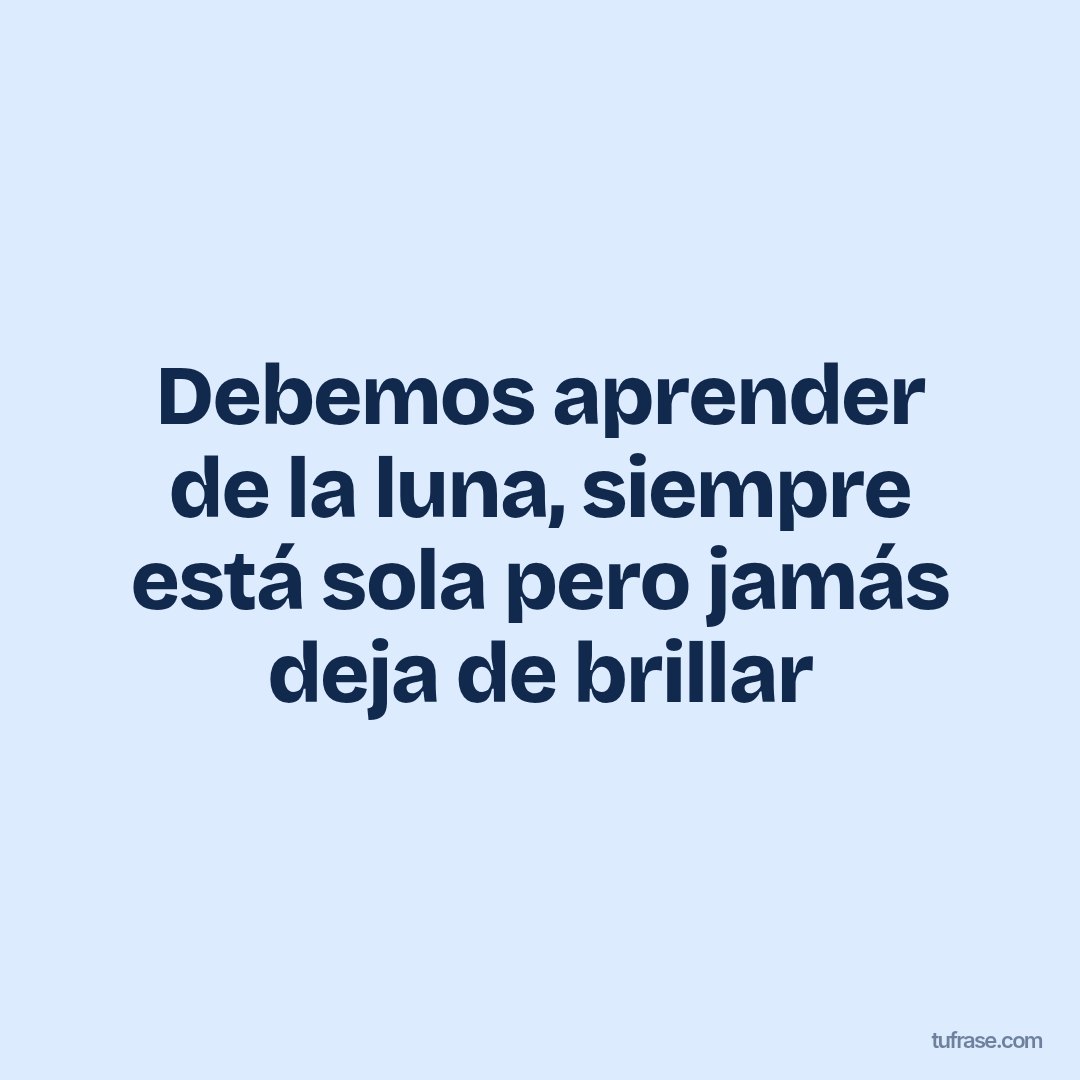 Debemos aprender de la luna, siempre está sola pero jamás deja de brillar