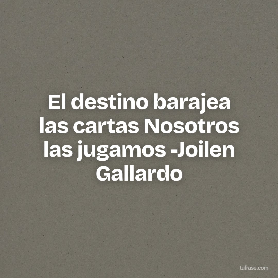 El destino barajea las cartas Nosotros las jugamos -Joilen Gallardo