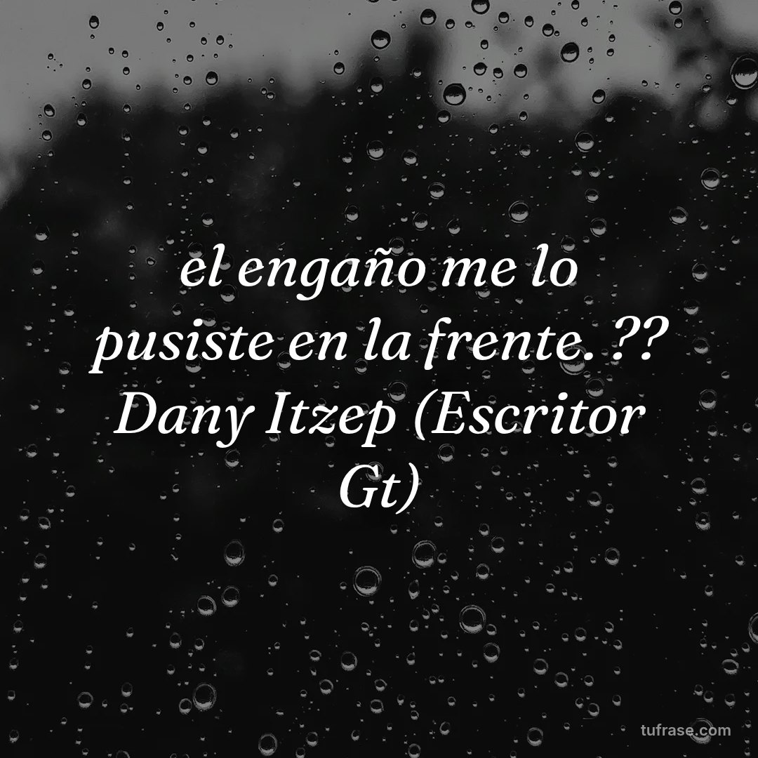 el engaño me lo pusiste en la frente. ?? Dany Itzep (Escritor Gt)