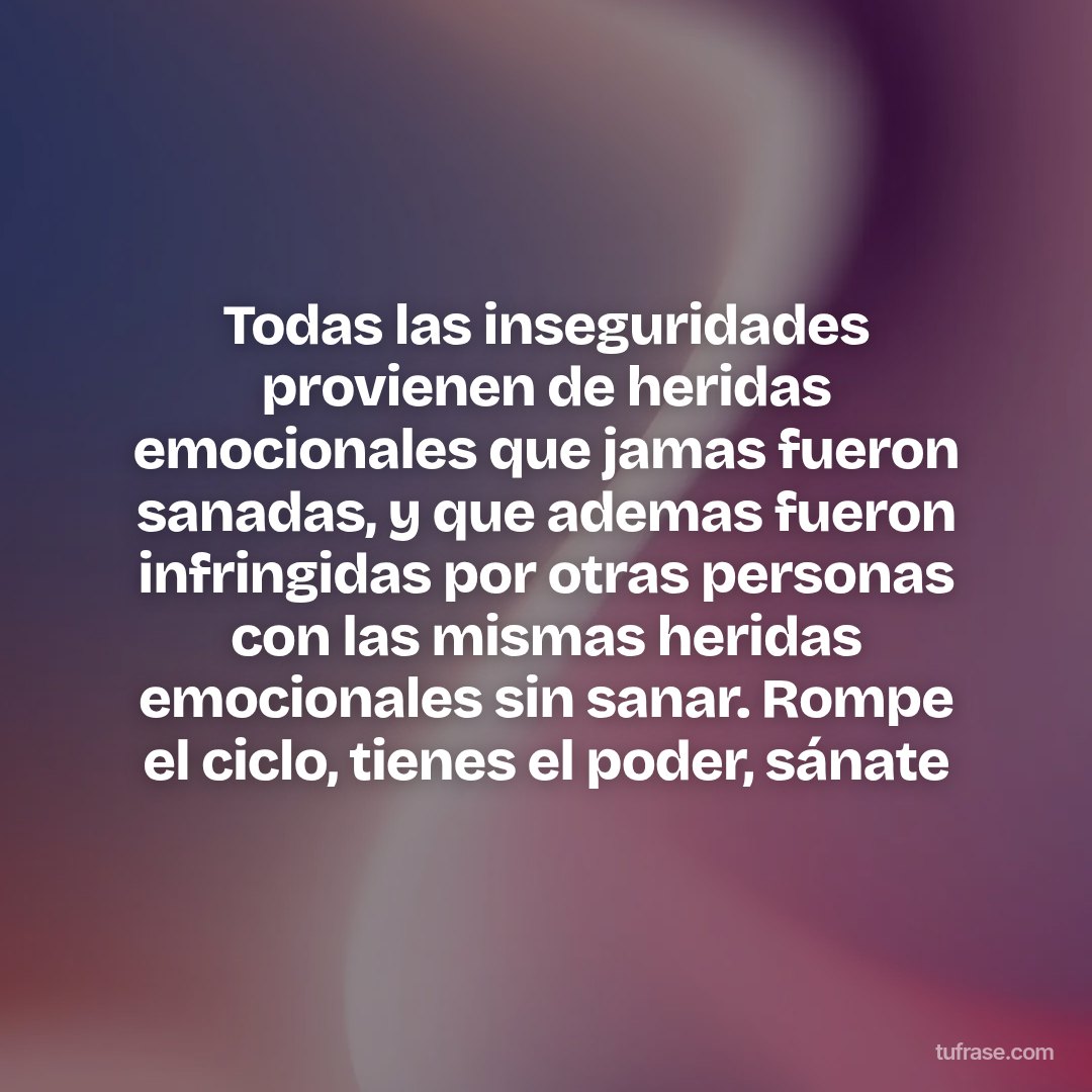 Todas las inseguridades provienen de heridas emocionales que jamas fueron sanadas, y que ademas fueron infringidas por otras personas con las mismas heridas emocionales sin sanar. Rompe el ciclo, tienes el poder, sánate