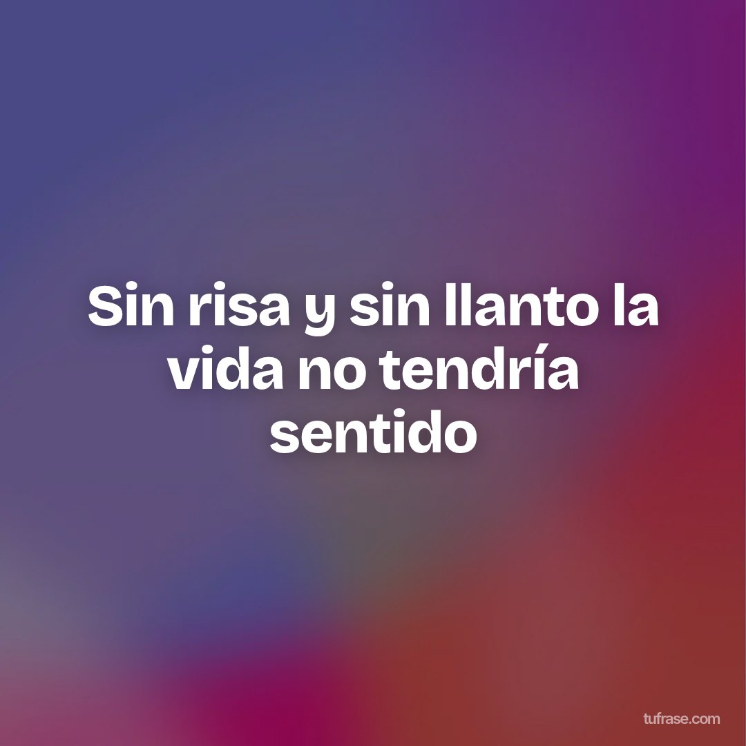 Sin risa y sin llanto la vida no tendría sentido