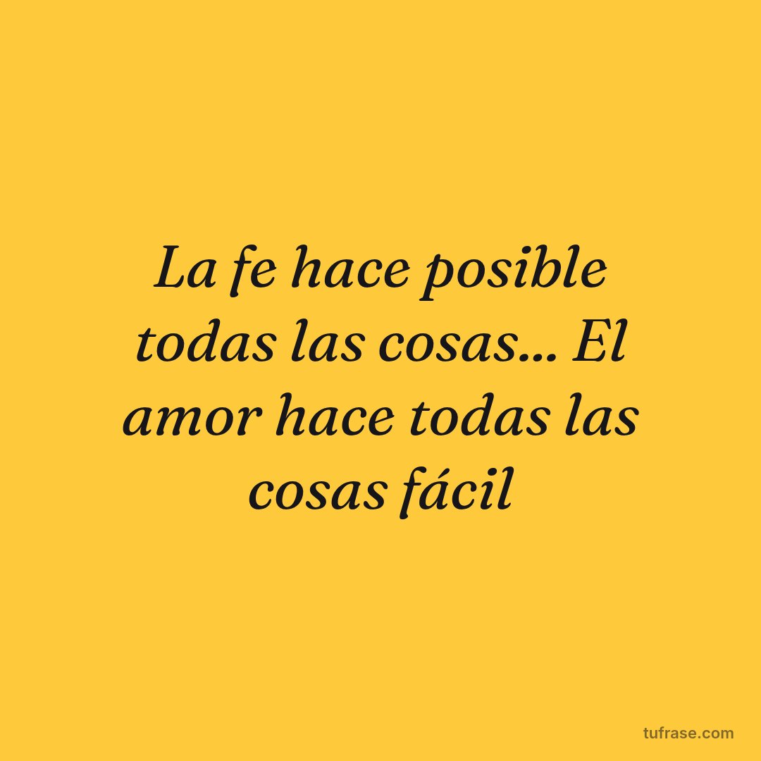La fe hace posible todas las cosas... El amor hace todas las cosas fácil