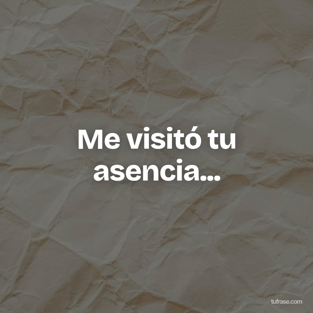 Me visitó tu asencia...