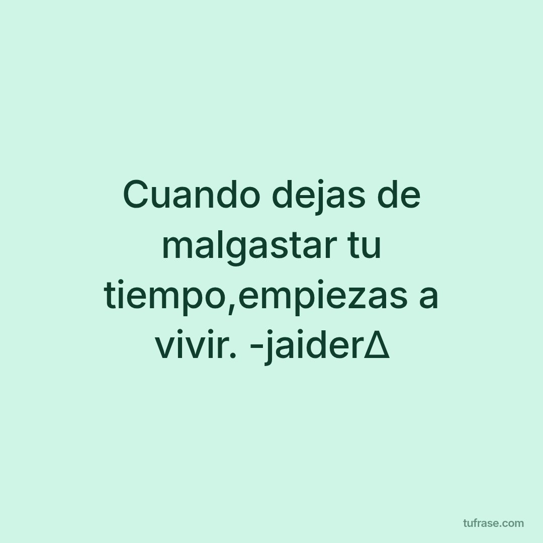Cuando dejas de malgastar tu tiempo,empiezas a vivir. -jaider∆