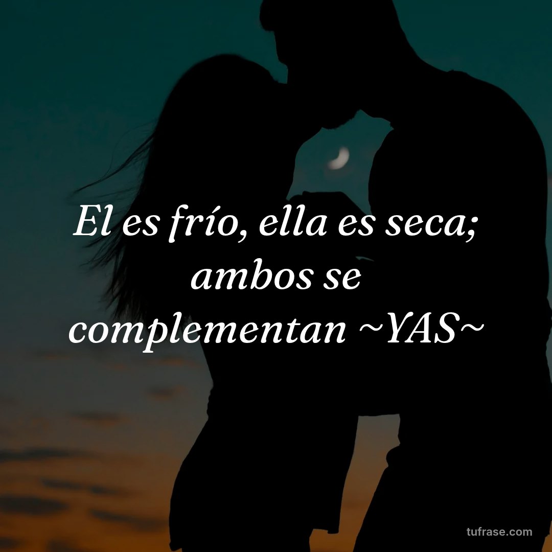 El es frío, ella es seca; ambos se complementan ~YAS~