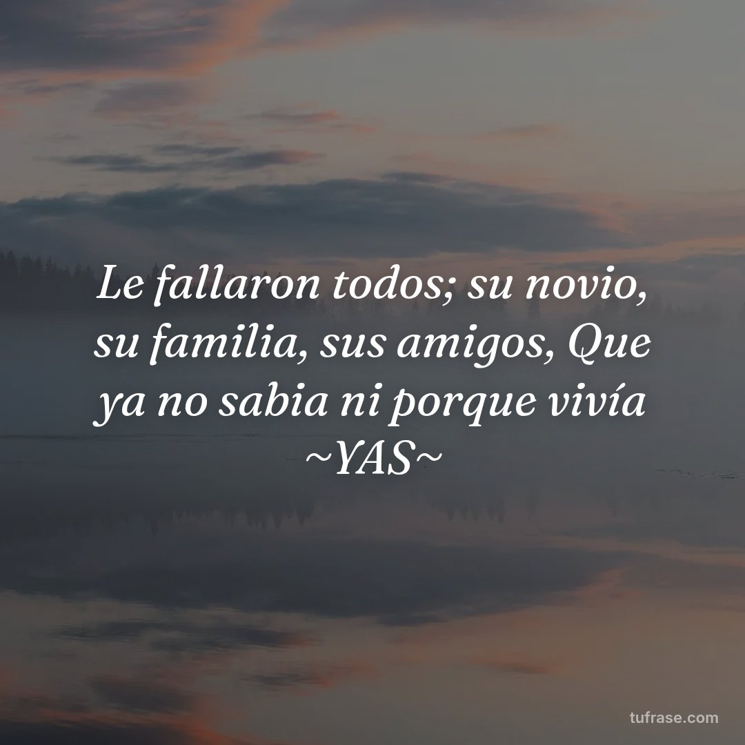 Le fallaron todos; su novio, su familia, sus amigos, Que ya no sabia ni porque vivía ~YAS~