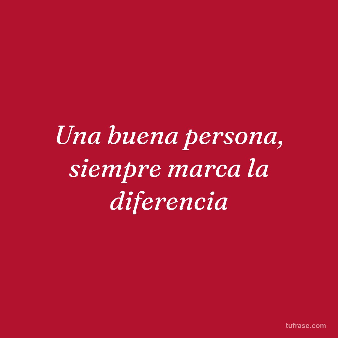 Una buena persona, siempre marca la diferencia
