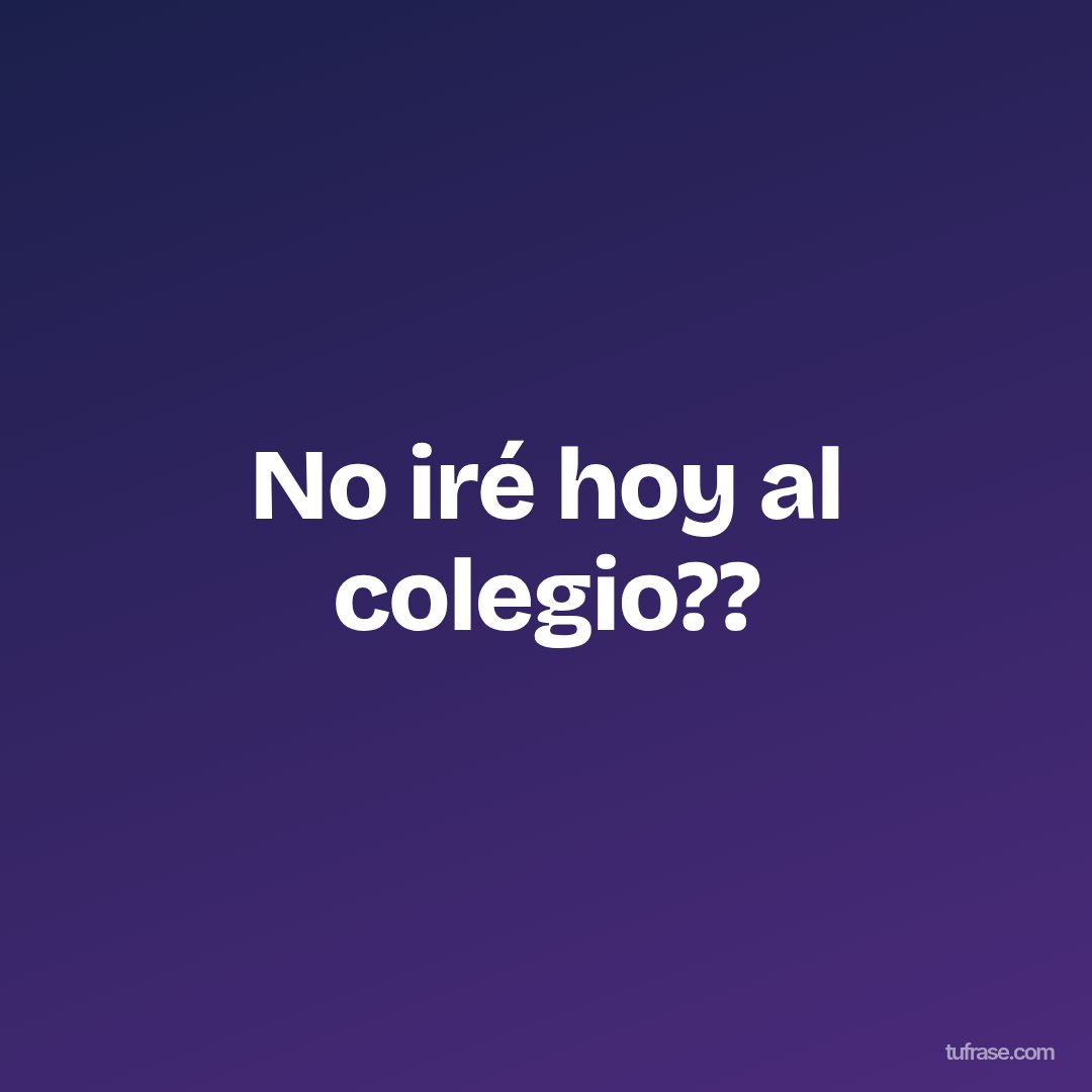 No iré hoy al colegio??