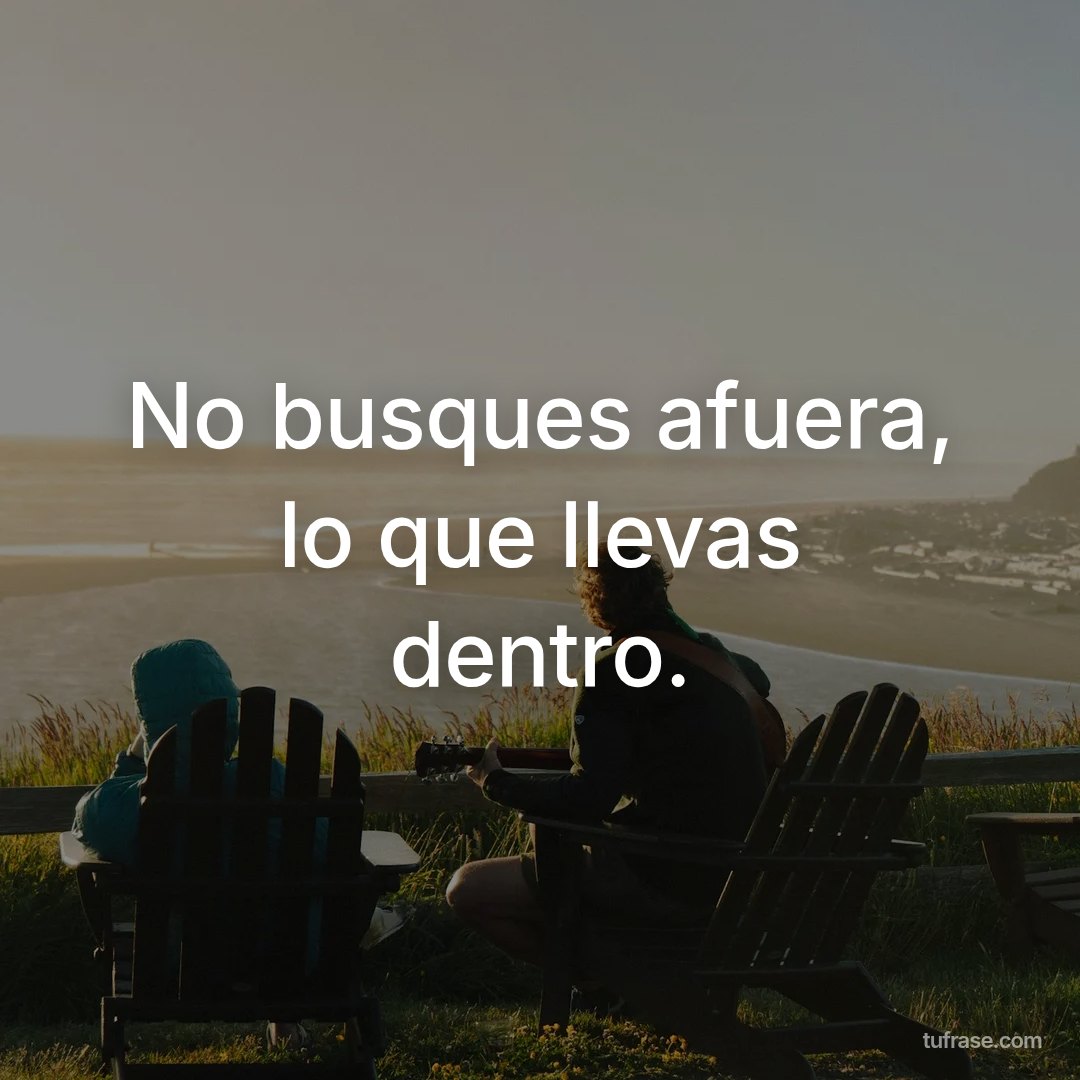 No busques afuera, lo que llevas dentro.