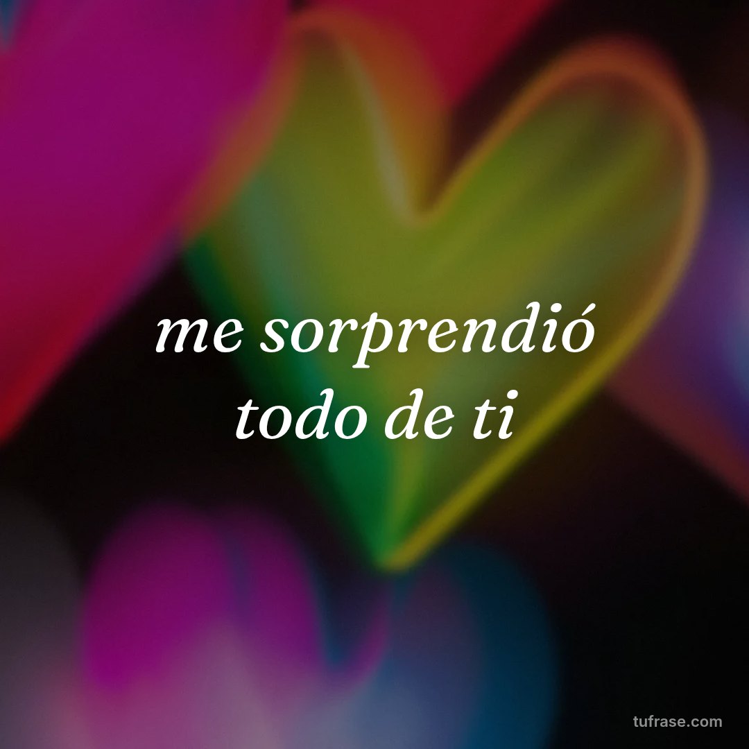 me sorprendió todo de ti