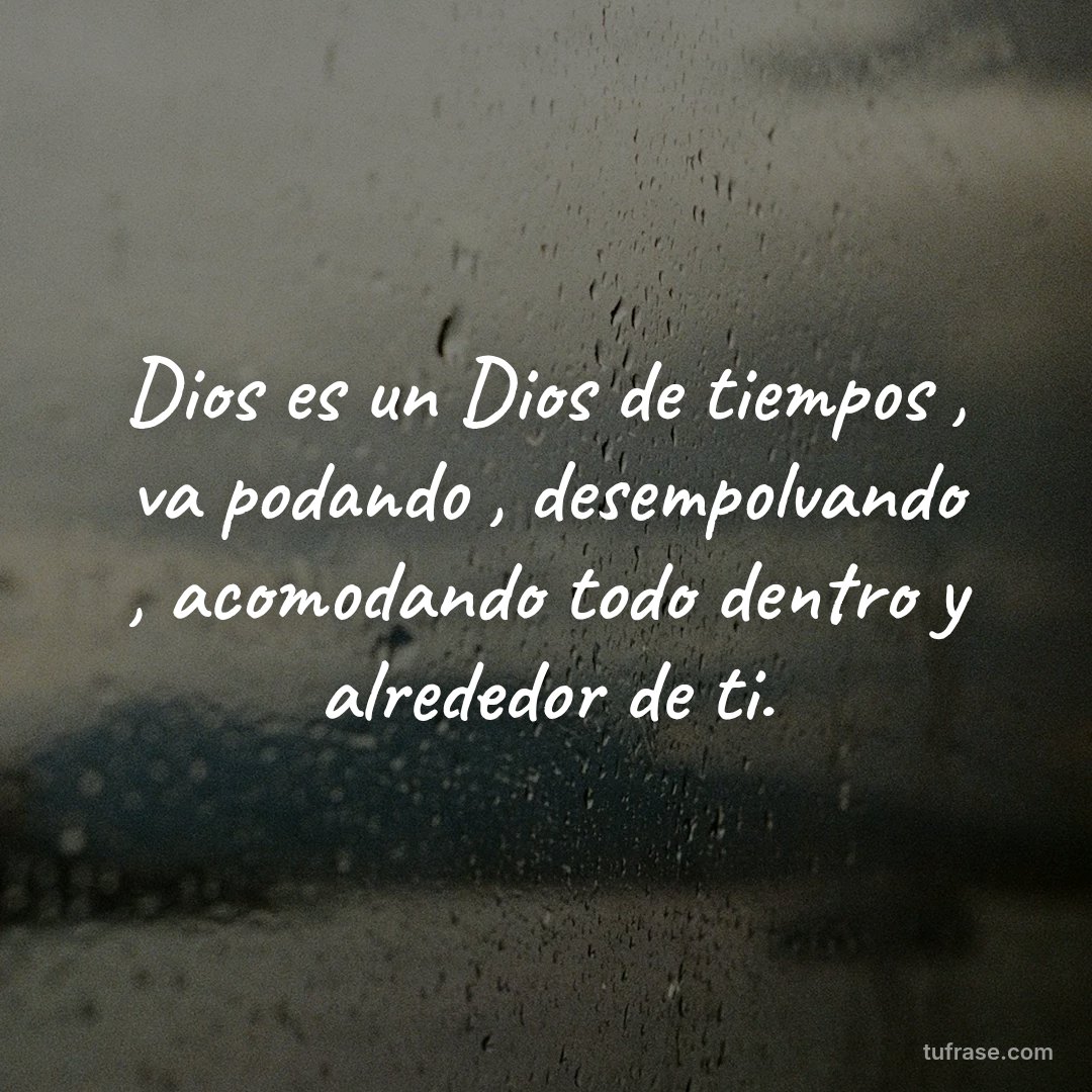 Dios es un Dios de tiempos , va podando , desempolvando , acomodando todo dentro y alrededor de ti.