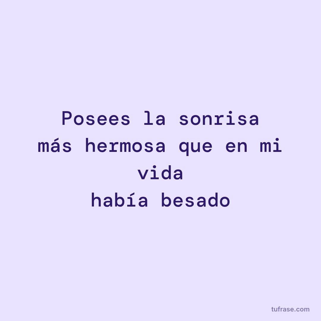 Posees la sonrisa más hermosa que en mi vida había besado