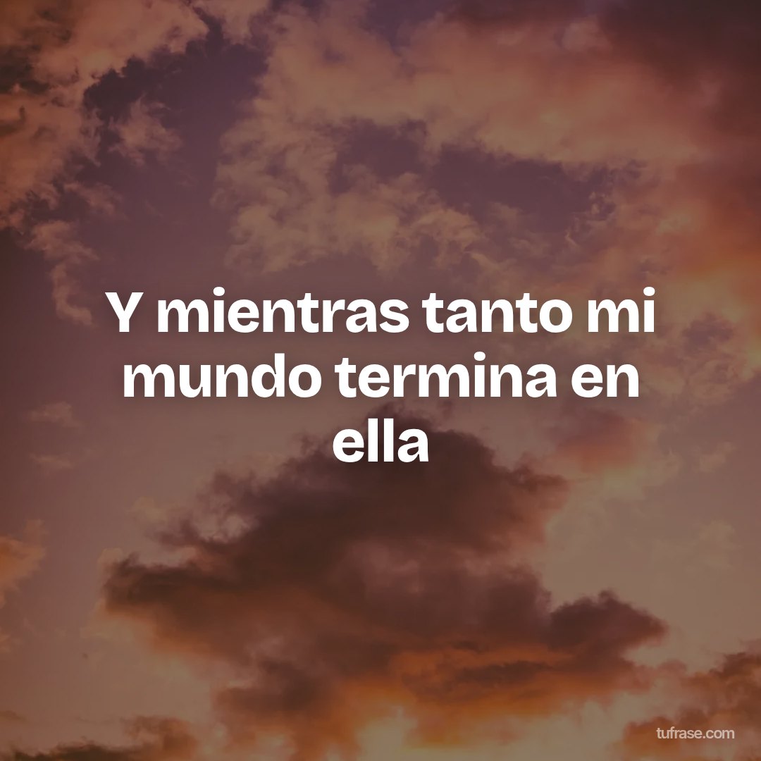 Y mientras tanto mi mundo termina en ella