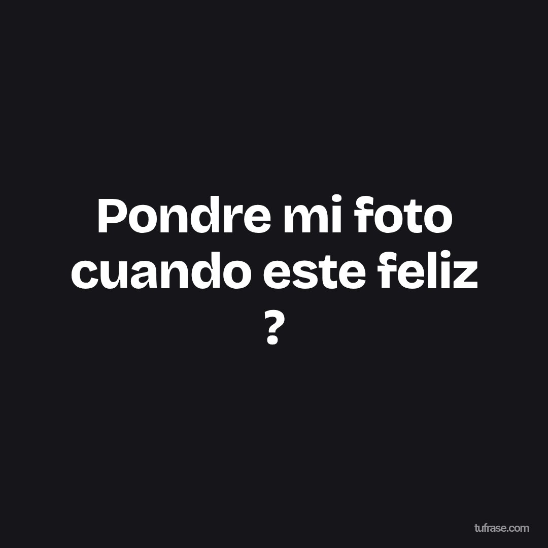 Pondre mi foto cuando este feliz ?