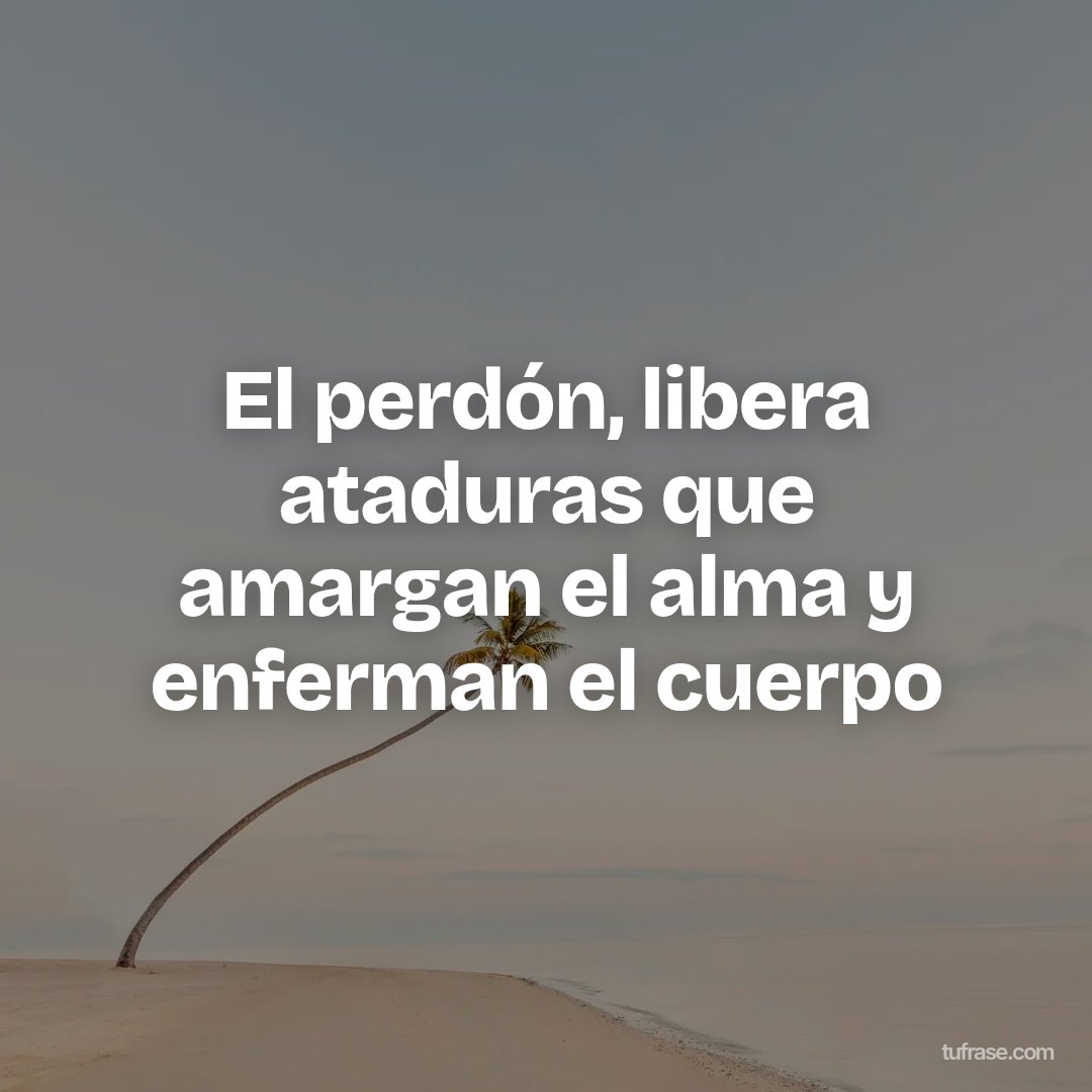 El perdón, libera ataduras que amargan el alma y enferman el cuerpo