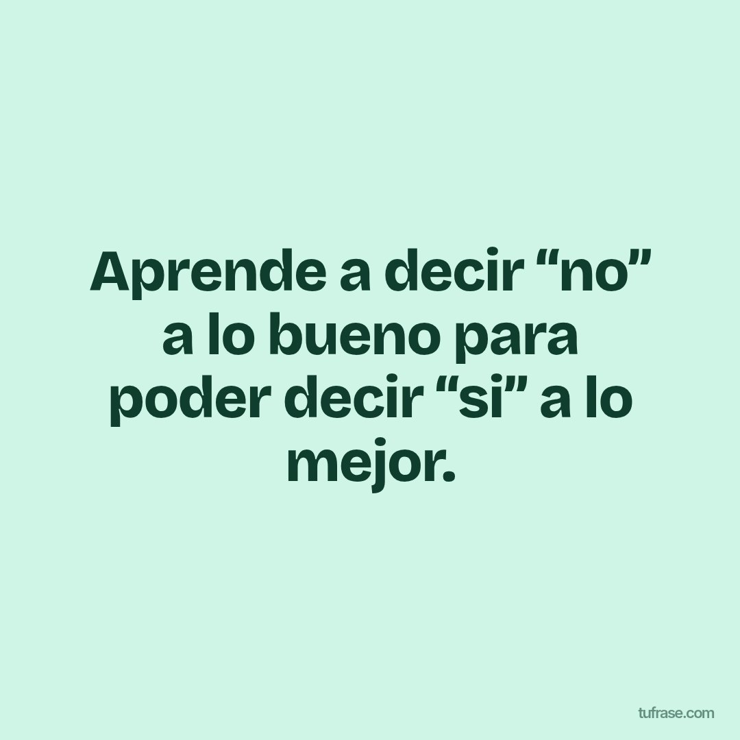 Aprende a decir “no” a lo bueno para poder decir “si” a lo mejor.