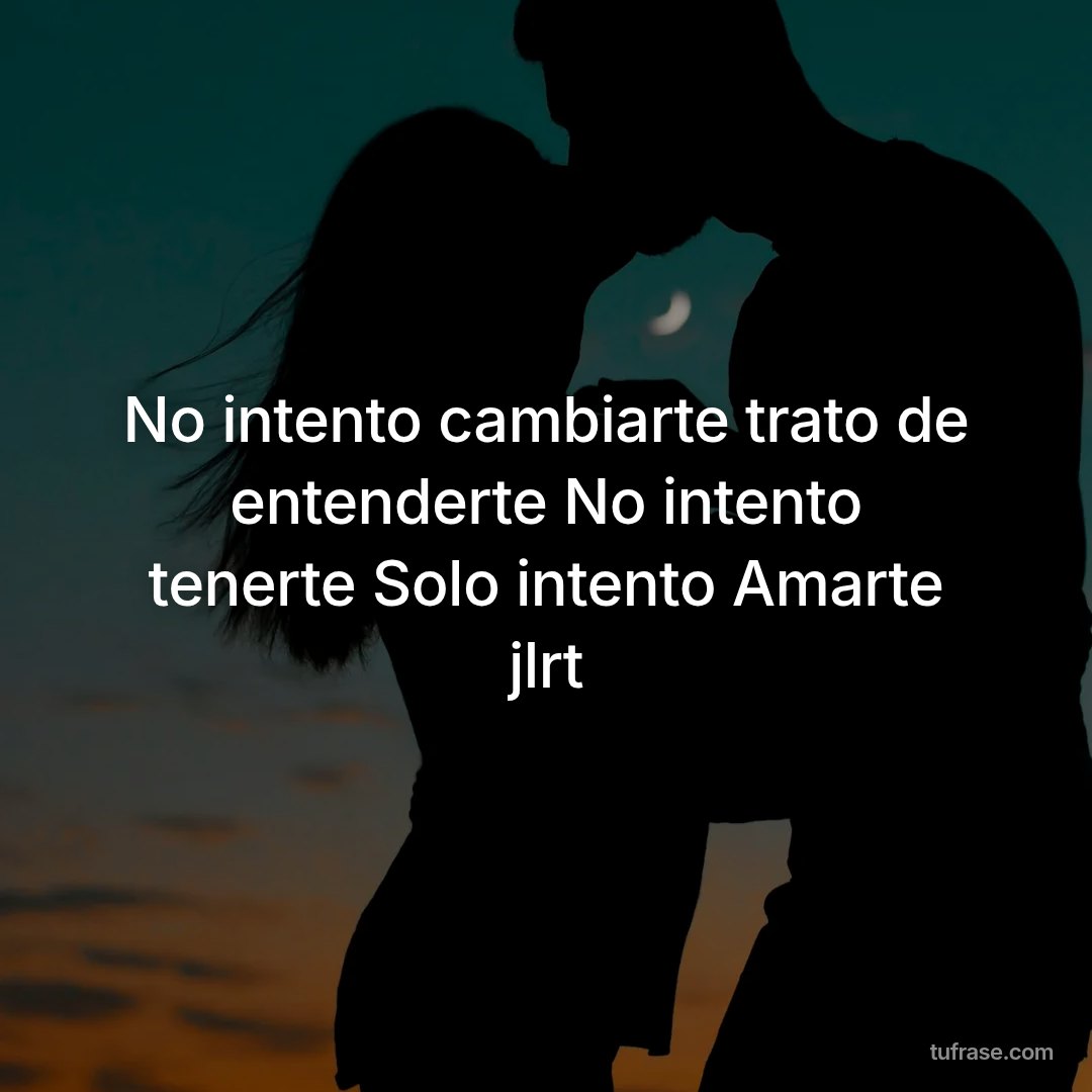 No intento cambiarte trato de entenderte No intento tenerte Solo intento Amarte jlrt
