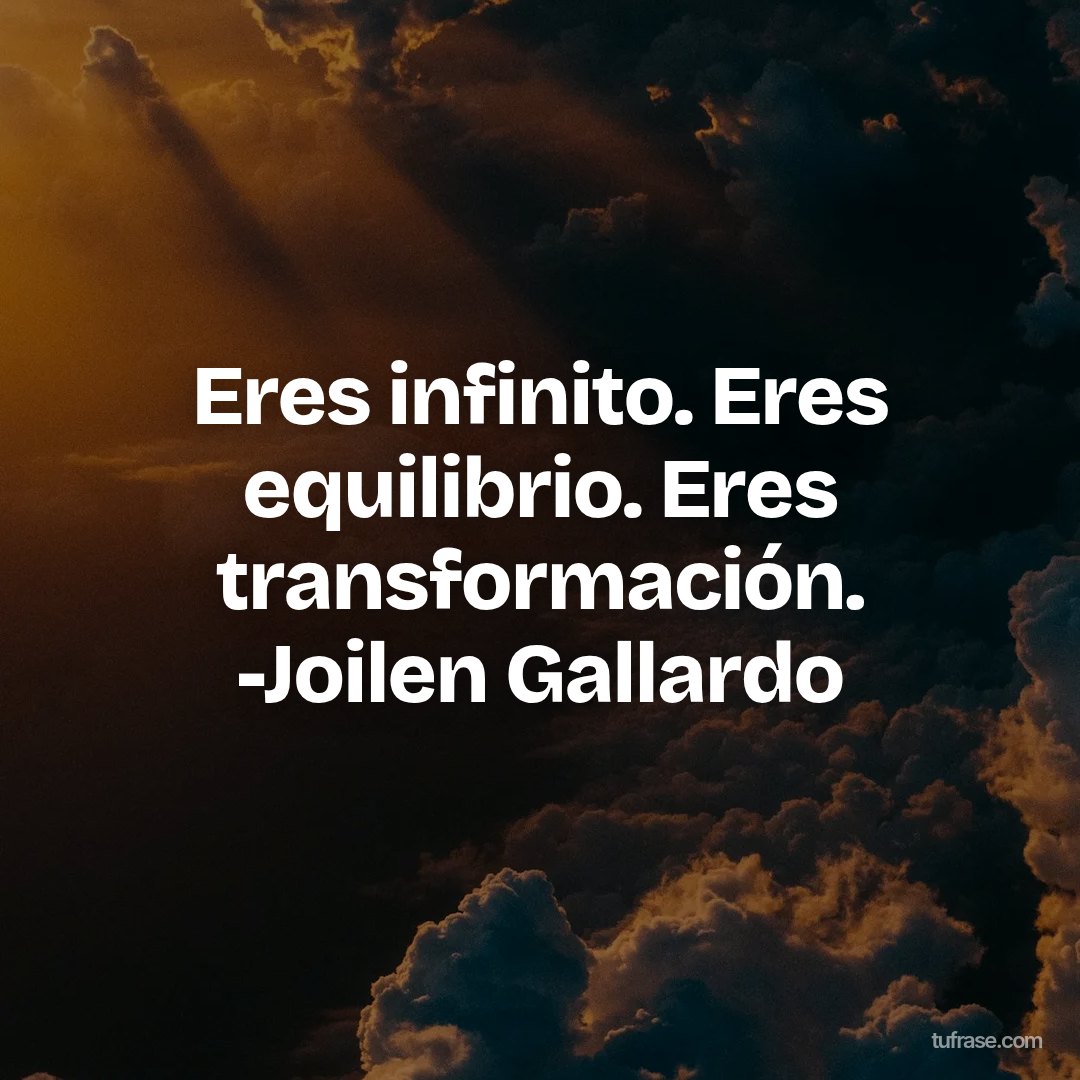 Eres infinito. Eres equilibrio. Eres transformación. -Joilen Gallardo