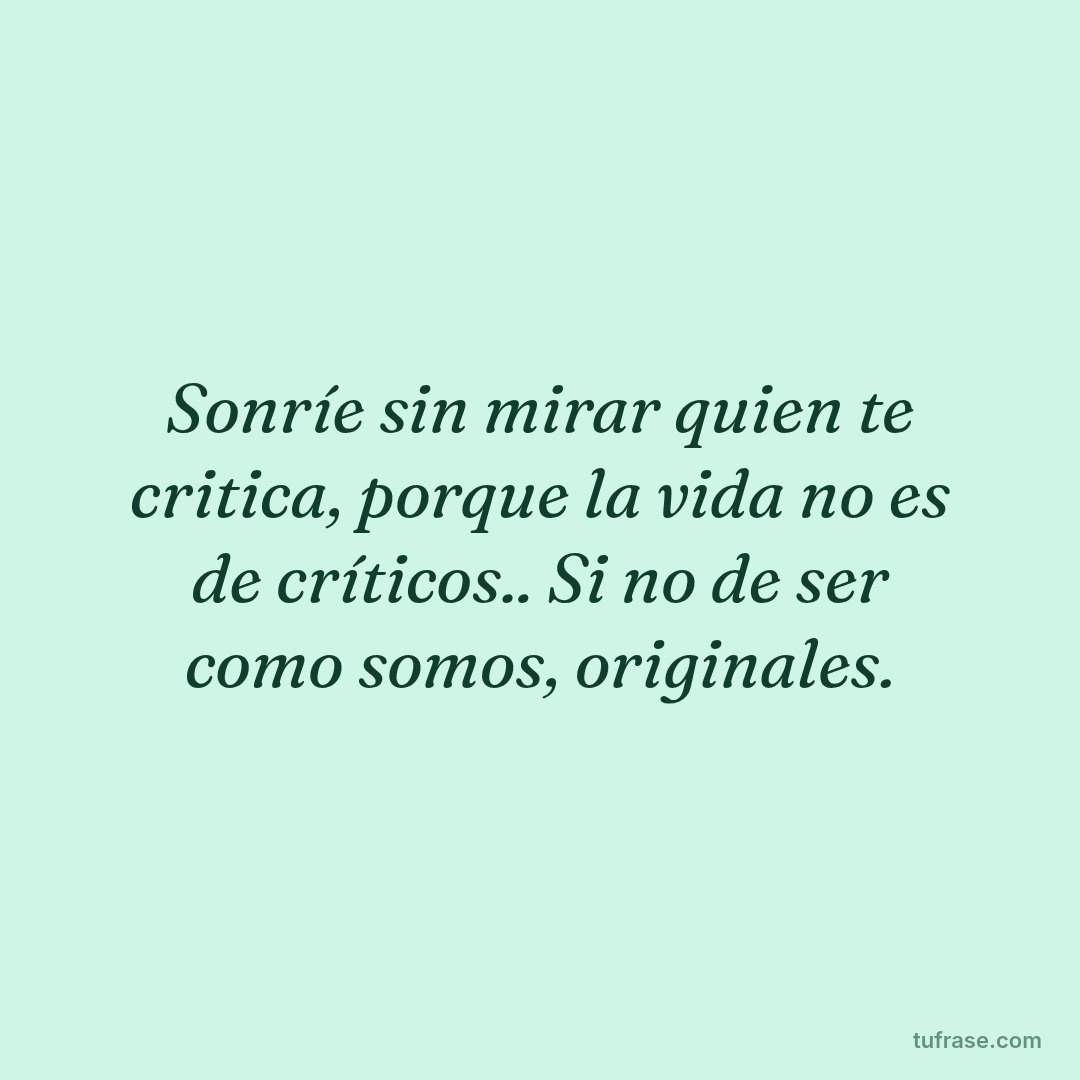 Sonríe sin mirar quien te critica, porque la vida no es de críticos.. Si no de ser como somos, originales.