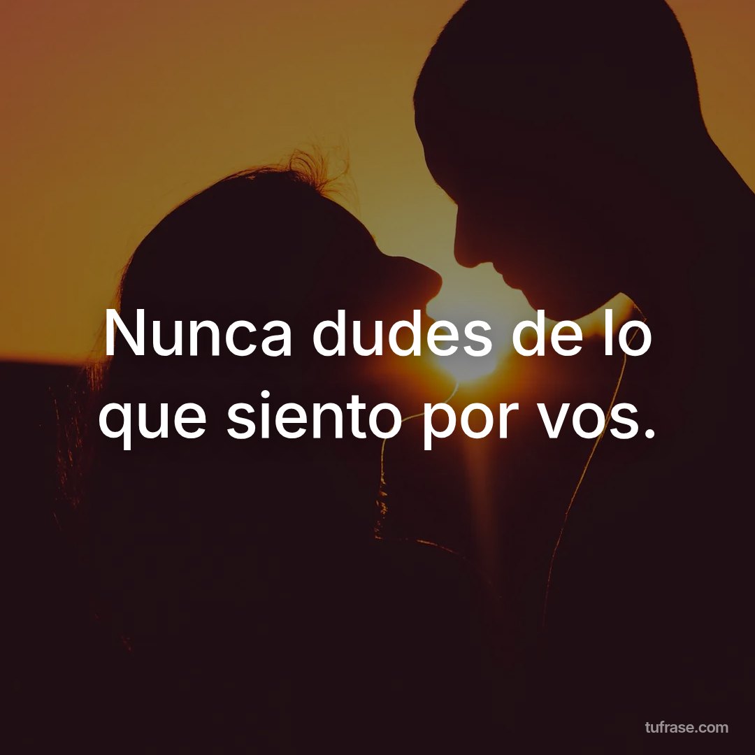 Nunca dudes de lo que siento por vos.