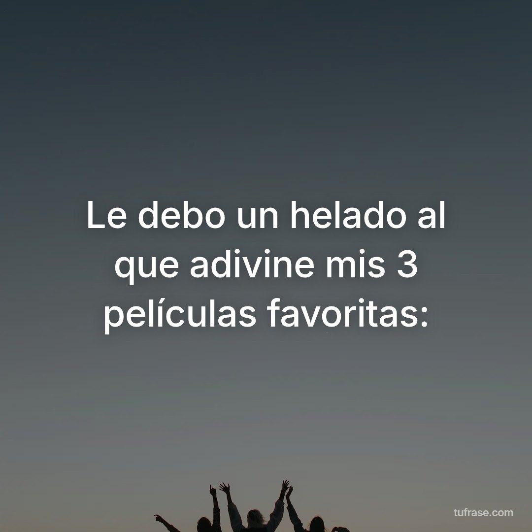 Le debo un helado al que adivine mis 3 películas favoritas: