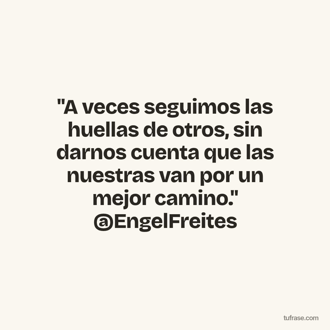 "A veces seguimos las huellas de otros, sin darnos cuenta que las nuestras van por un mejor camino." @EngelFreites