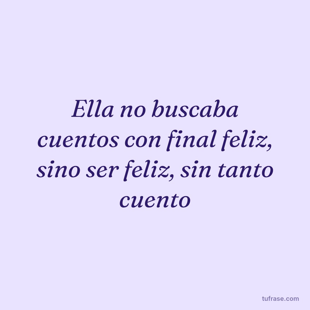 Ella no buscaba cuentos con final feliz, sino ser feliz, sin tanto cuento