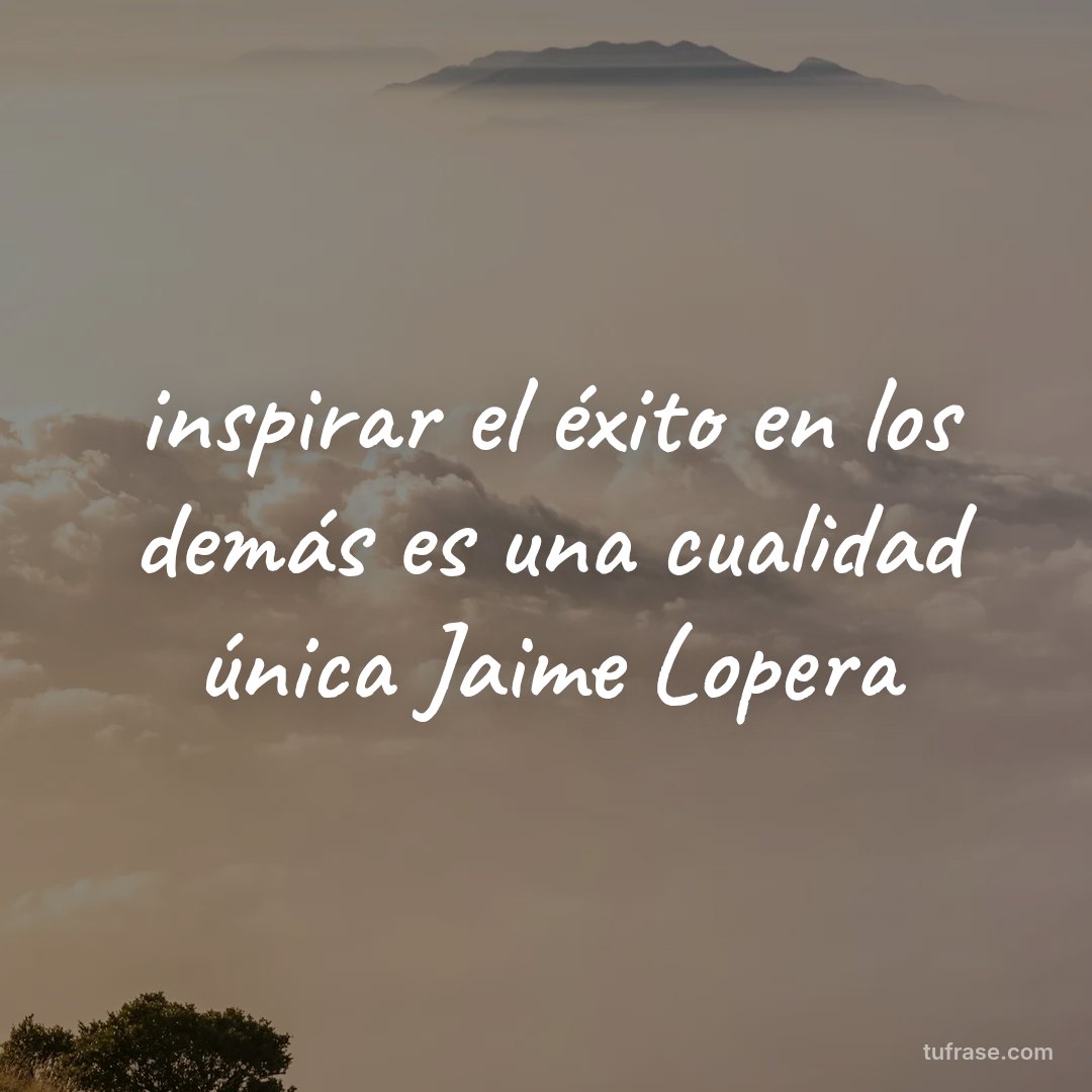 inspirar el éxito en los demás es una cualidad única Jaime Lopera