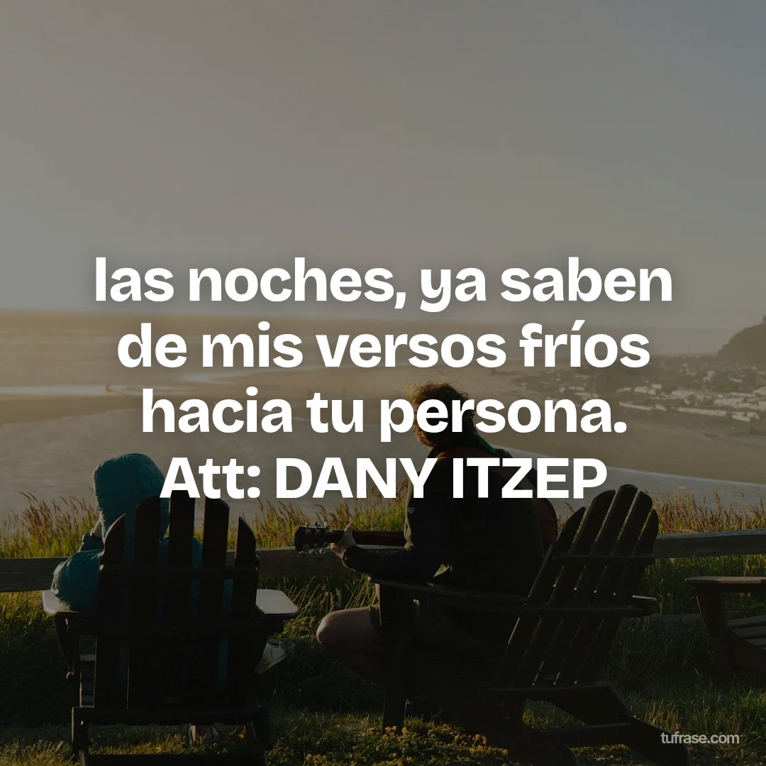 las noches, ya saben de mis versos fríos hacia tu persona. Att: DANY ITZEP
