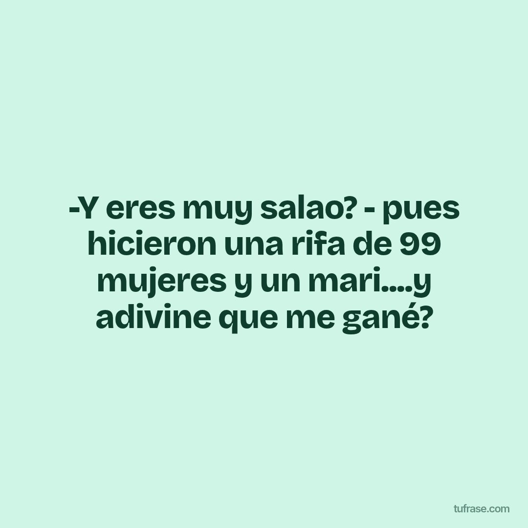 -Y eres muy salao? - pues hicieron una rifa de 99 mujeres y un mari....y adivine que me gané?