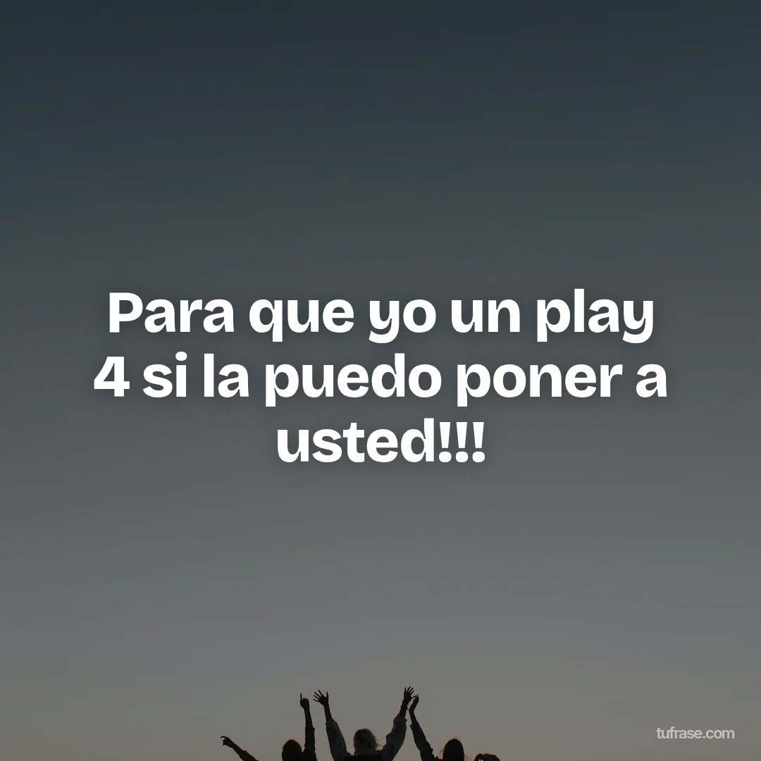 Para que yo un play 4 si la puedo poner a usted!!!