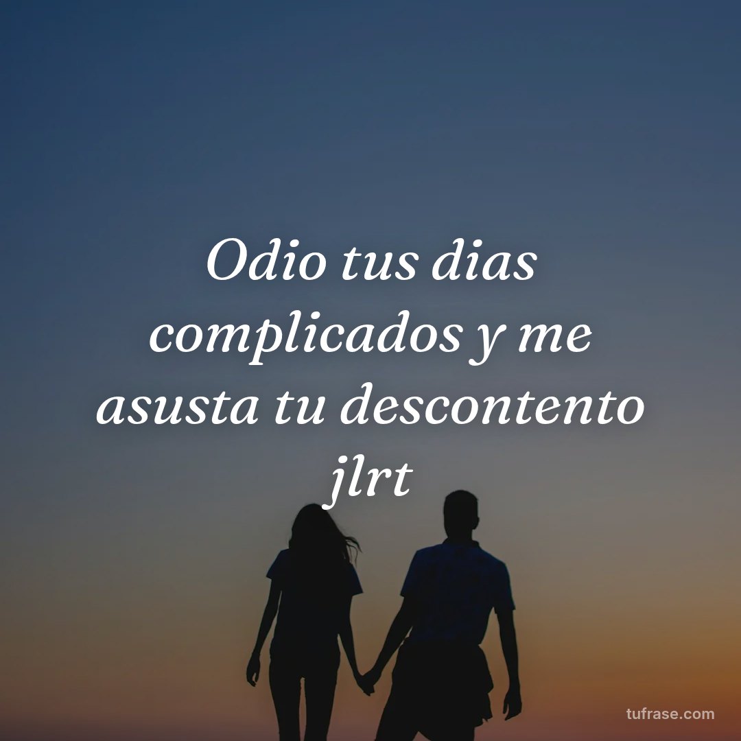 Odio tus dias complicados y me asusta tu descontento jlrt