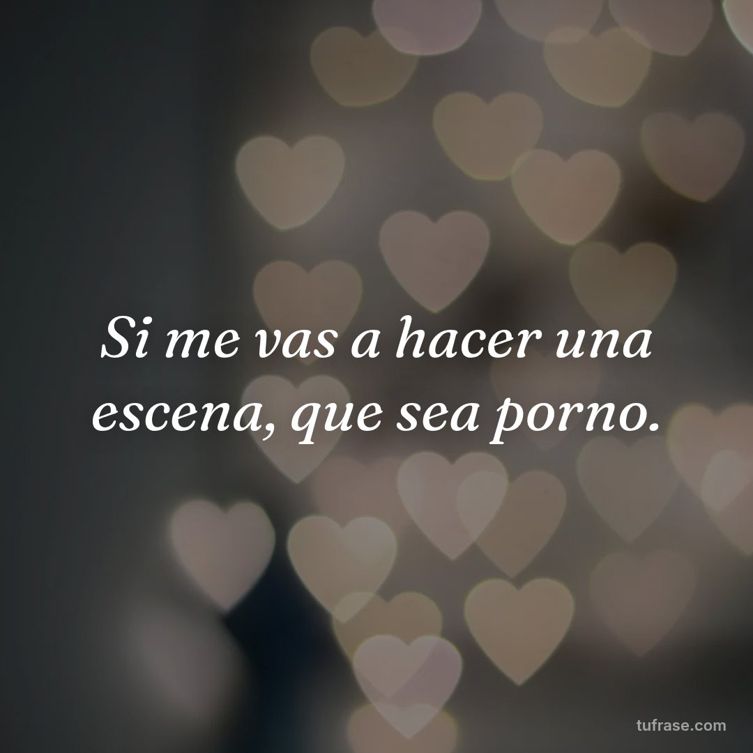 Si me vas a hacer una escena, que sea porno.