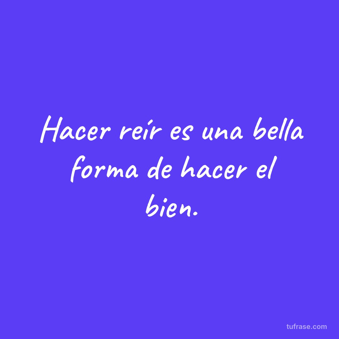 Hacer reír es una bella forma de hacer el bien.