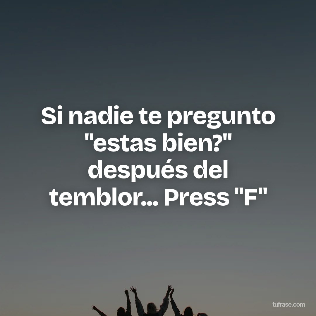 Si nadie te pregunto "estas bien?" después del temblor... Press "F"