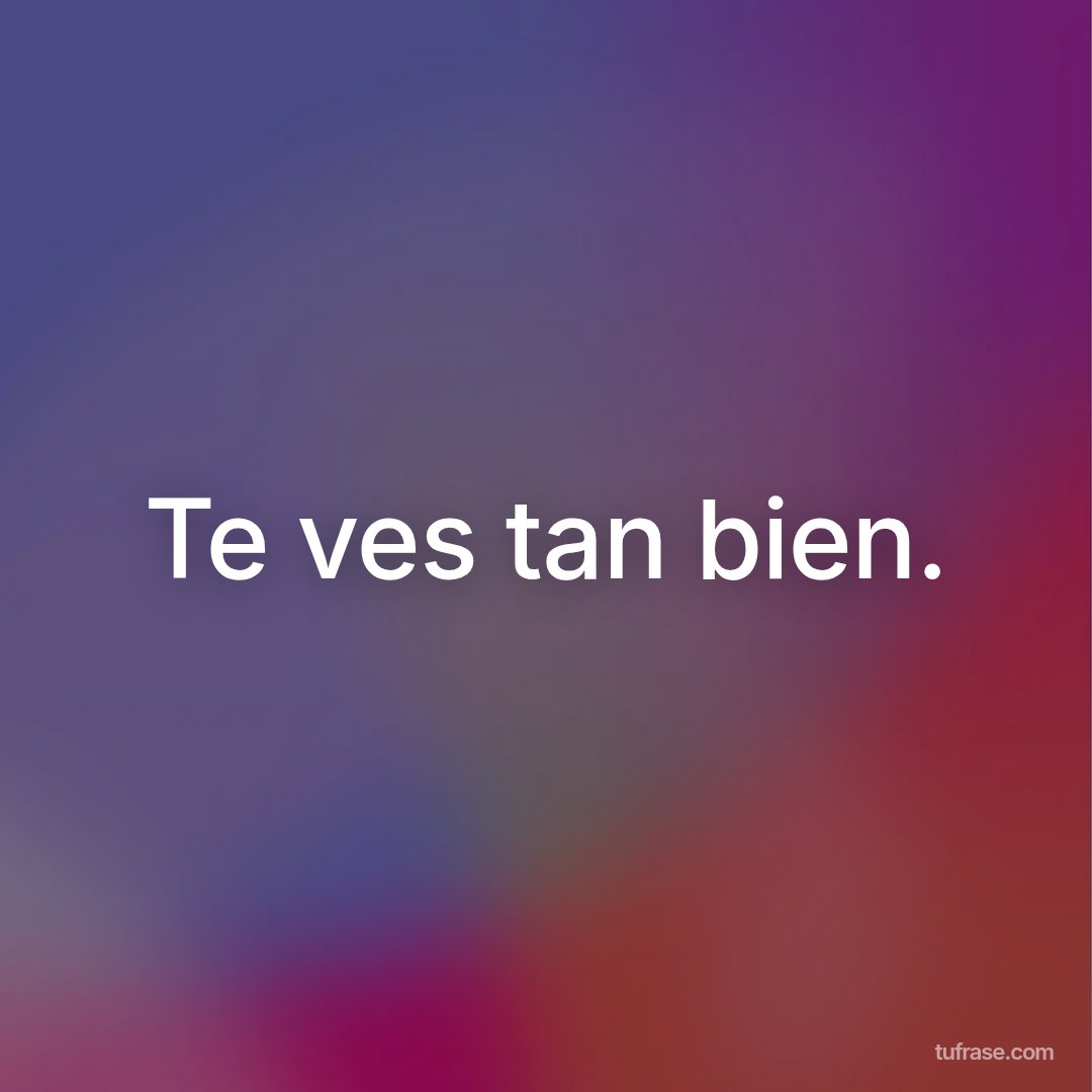 Te ves tan bien.