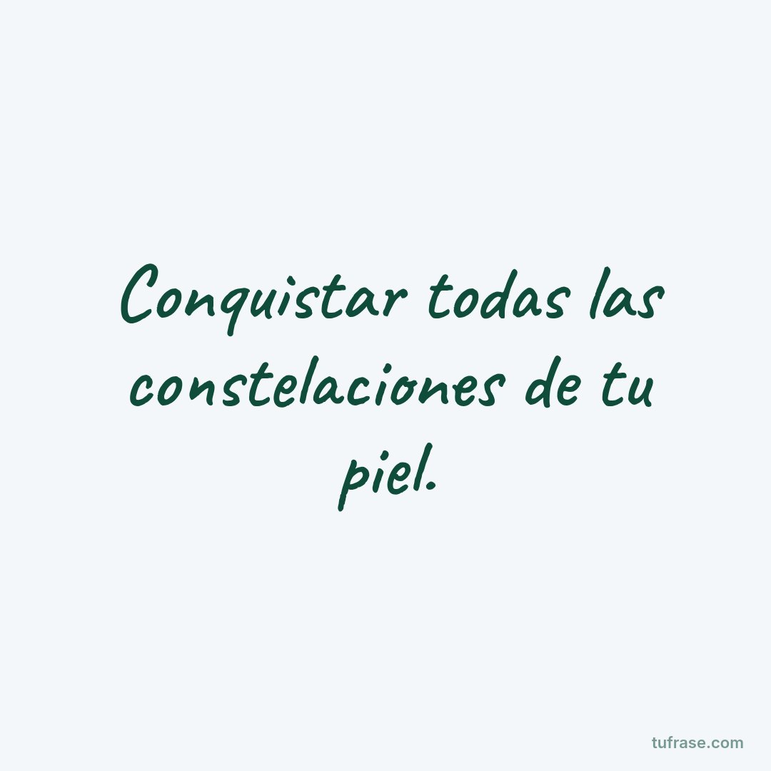 Conquistar todas las constelaciones de tu piel.