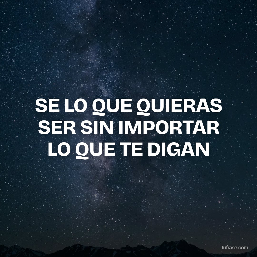 SE LO QUE QUIERAS SER SIN IMPORTAR LO QUE TE DIGAN