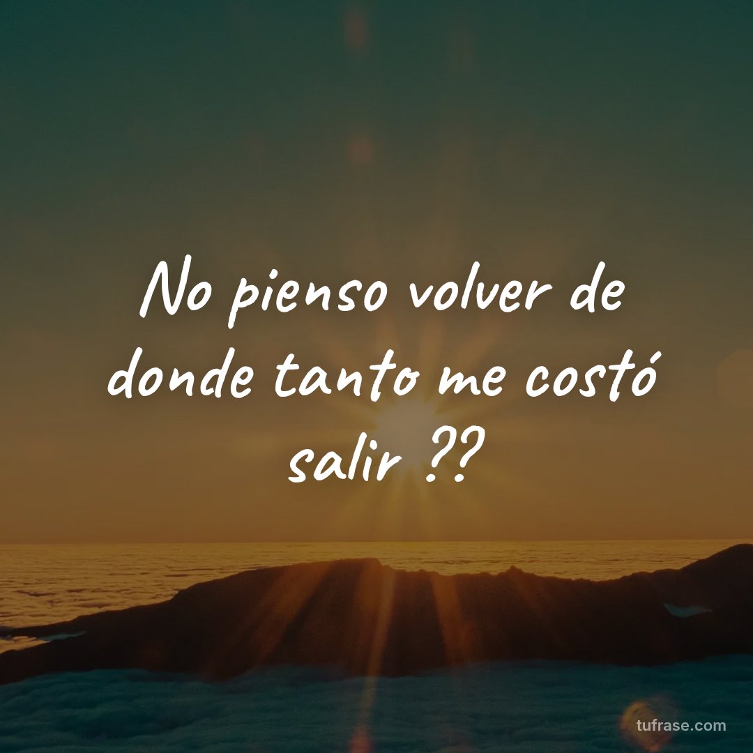 No pienso volver de donde tanto me costó salir ??