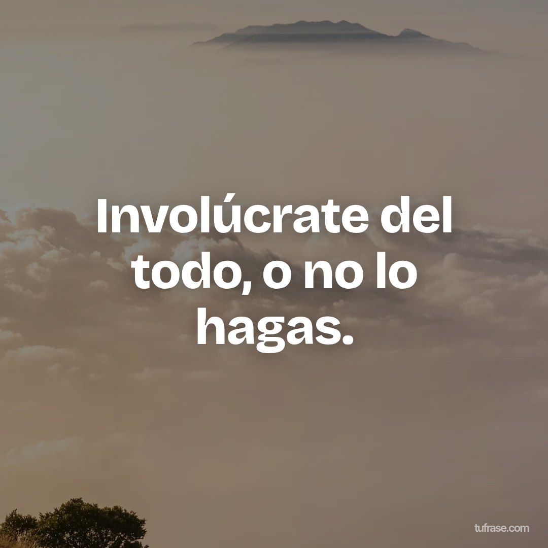 Involúcrate del todo, o no lo hagas.