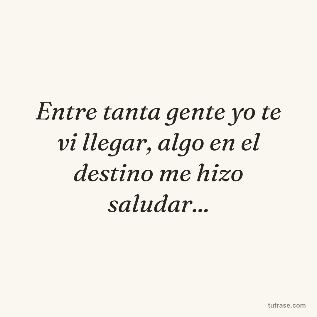 Entre tanta gente yo te vi llegar, algo en el destino me hizo saludar...