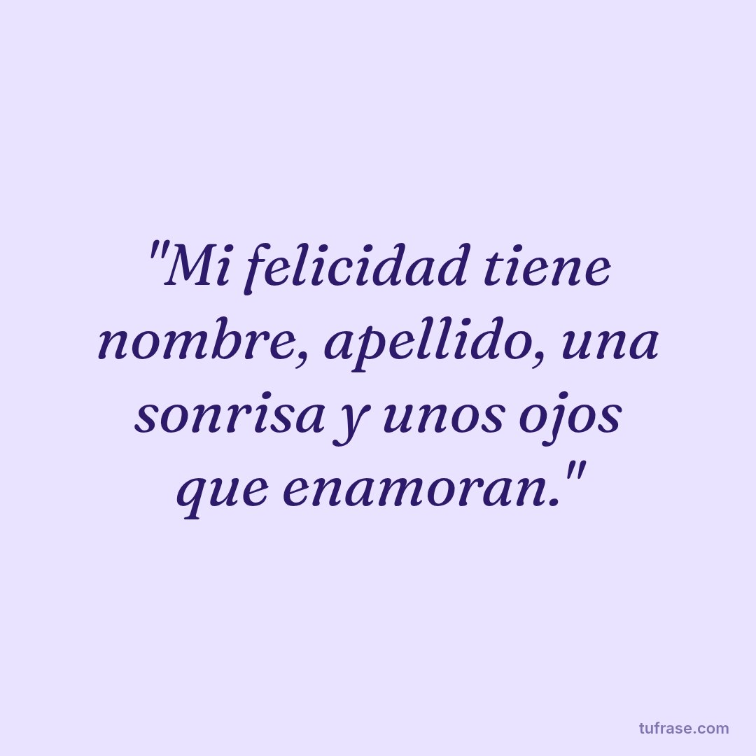 "Mi felicidad tiene nombre, apellido, una sonrisa y unos ojos que enamoran."