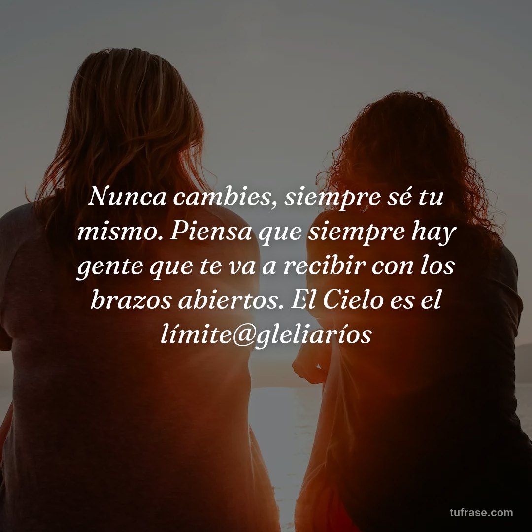 Nunca cambies, siempre sé tu mismo. Piensa que siempre hay gente que te va a recibir con los brazos abiertos. El Cielo es el límite@gleliaríos