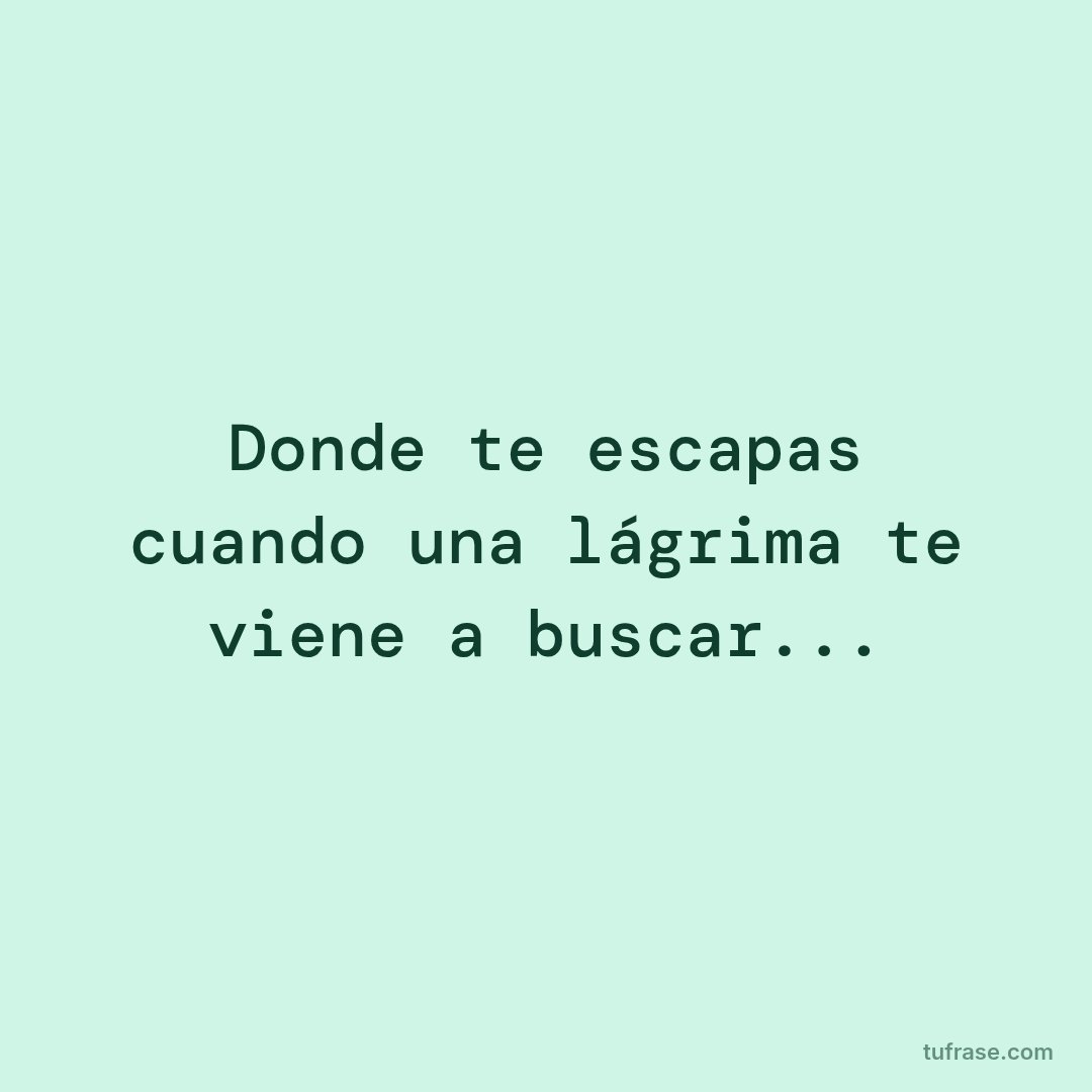 Donde te escapas cuando una lágrima te viene a buscar...